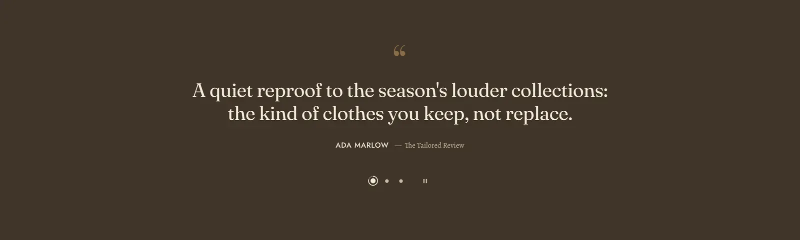 The Lapels Press quote section: a dark brown band with a small quotation mark centered at the top, carrying the line "A quiet reproof to the season's louder collections: the kind of clothes you keep, not replace." set across two lines, attributed to ADA MARLOW of The Tailored Review, with three dots beneath whose first carries a progress ring, and a pause control beside them.