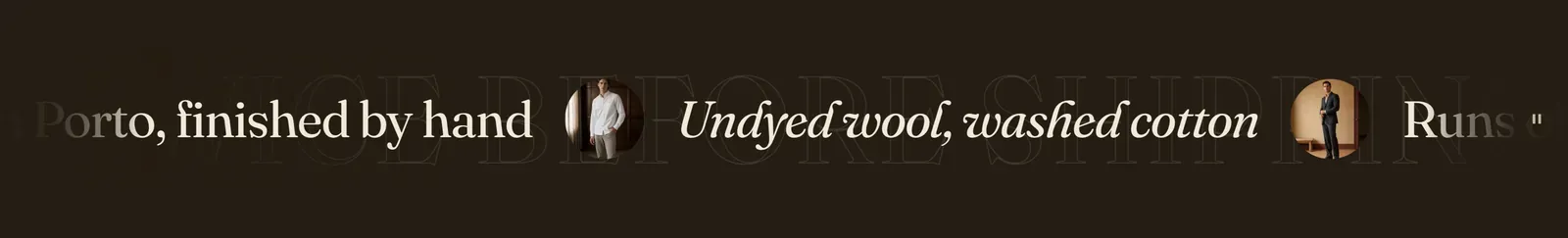 The Lapels Scrolling text section: a dark brown band caught mid-travel, carrying the phrases "Cut in Porto, finished by hand", "Undyed wool, washed cotton" in italic and "Runs of two hundred, never more" running sideways past both edges, each separated by a small ring, with a much larger ghosted copy of another line drifting behind them.